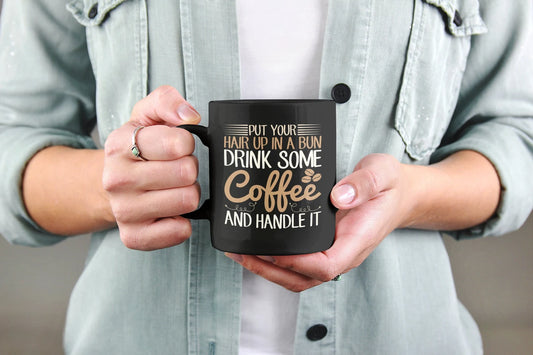 Put Your Hair Up In a Bun Drink Some Coffee and Handle It