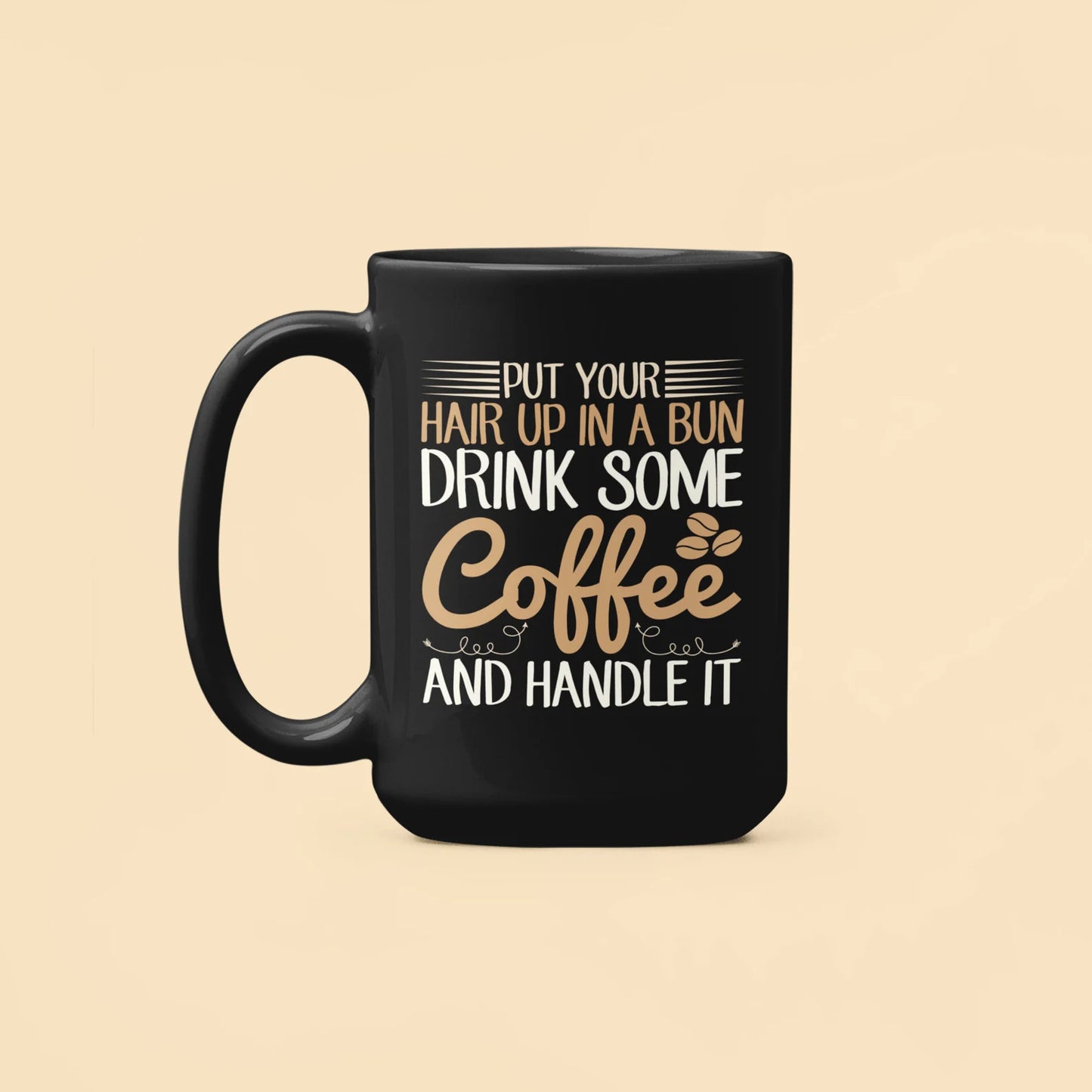 Put Your Hair Up In a Bun Drink Some Coffee and Handle It