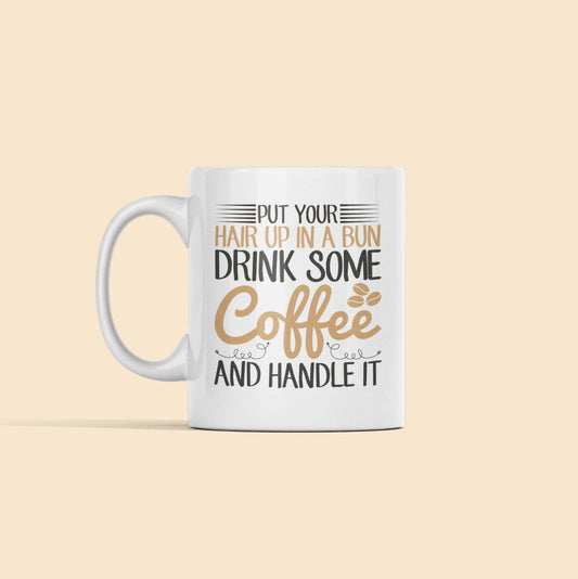 Put Your Hair Up In a Bun Drink Some Coffee and Handle It